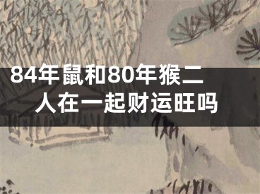 84年鼠和80年猴二人在一起财运旺吗