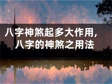 八字神煞起多大作用,八字的神煞之用法