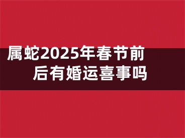 属蛇2025年春节前后有婚运喜事吗
