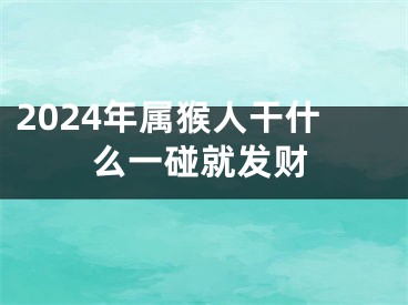 2024年属猴人干什么一碰就发财