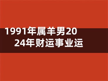 1991年属羊男2024年财运事业运