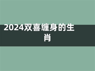 2024双喜缠身的生肖