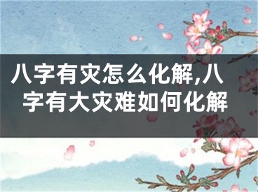 八字有灾怎么化解,八字有大灾难如何化解