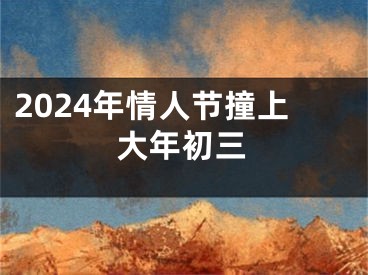 2024年情人节撞上大年初三