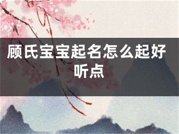 顾氏宝宝起名怎么起好听点