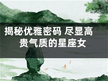 揭秘优雅密码 尽显高贵气质的星座女
