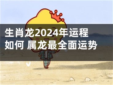 生肖龙2024年运程如何 属龙最全面运势