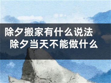 除夕搬家有什么说法 除夕当天不能做什么