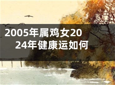 2005年属鸡女2024年健康运如何