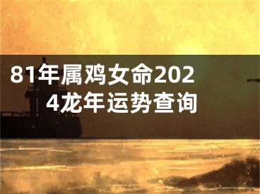 81年属鸡女命2024龙年运势查询