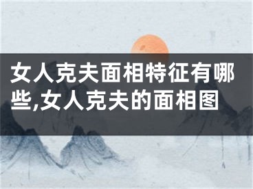 女人克夫面相特征有哪些,女人克夫的面相图