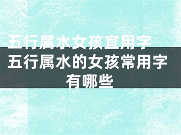 五行属水女孩宜用字 五行属水的女孩常用字有哪些