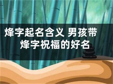 烽字起名含义 男孩带烽字祝福的好名