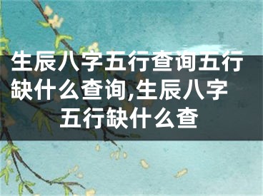 生辰八字五行查询五行缺什么查询,生辰八字五行缺什么查