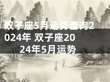 双子座5月运势查询2024年 双子座2024年5月运势