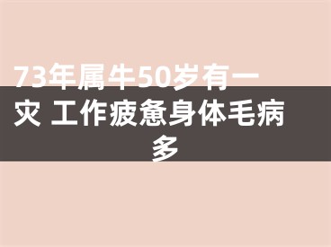 73年属牛50岁有一灾 工作疲惫身体毛病多