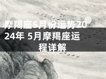 摩羯座5月份运势2024年 5月摩羯座运程详解