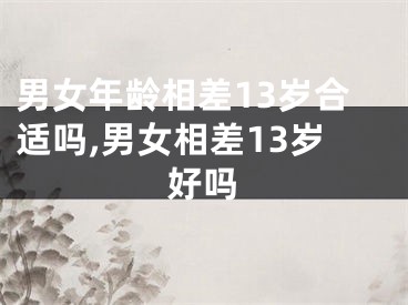 男女年龄相差13岁合适吗,男女相差13岁好吗