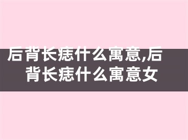 后背长痣什么寓意,后背长痣什么寓意女