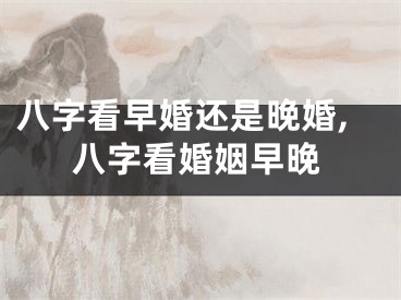 八字看早婚还是晚婚,八字看婚姻早晚