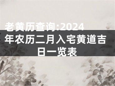 老黄历查询:2024年农历二月入宅黄道吉日一览表