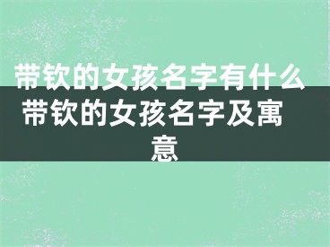 带钦的女孩名字有什么 带钦的女孩名字及寓意