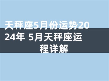 天秤座5月份运势2024年 5月天秤座运程详解