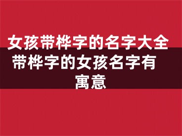 女孩带桦字的名字大全 带桦字的女孩名字有寓意