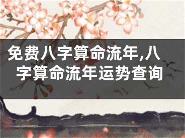 免费八字算命流年,八字算命流年运势查询