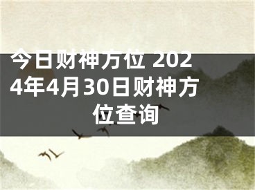 今日财神方位 2024年4月30日财神方位查询