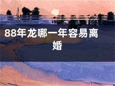 88年龙哪一年容易离婚