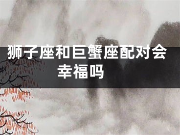 狮子座和巨蟹座配对会幸福吗 
