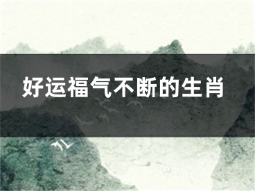 好运福气不断的生肖