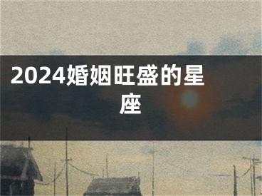 2024婚姻旺盛的星座