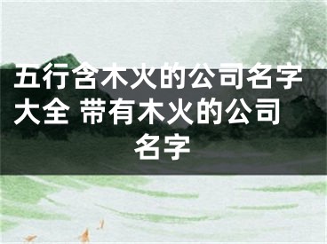 五行含木火的公司名字大全 带有木火的公司名字