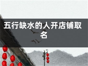 五行缺水的人开店铺取名