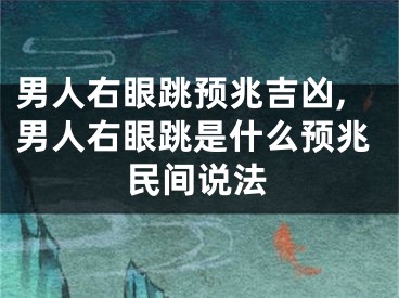 男人右眼跳预兆吉凶,男人右眼跳是什么预兆民间说法