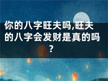 你的八字旺夫吗,旺夫的八字会发财是真的吗?