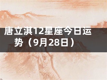 唐立淇12星座今日运势（9月28日）