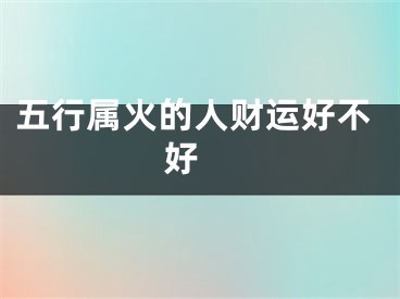 五行属火的人财运好不好 