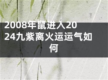 2008年鼠进入2024九紫离火运运气如何
