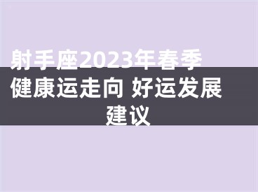 射手座2023年春季健康运走向 好运发展建议