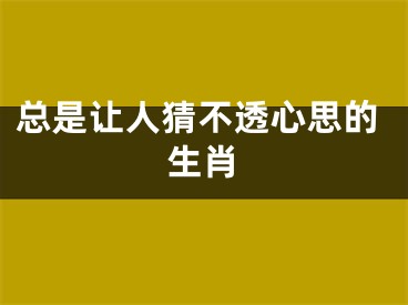 总是让人猜不透心思的生肖