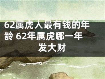62属虎人最有钱的年龄 62年属虎哪一年发大财