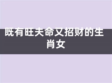 既有旺夫命又招财的生肖女