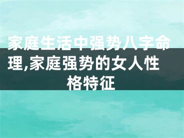 家庭生活中强势八字命理,家庭强势的女人性格特征