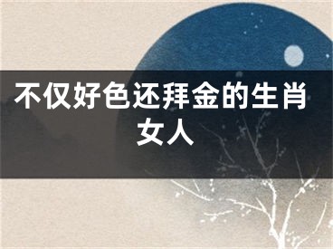 不仅好色还拜金的生肖女人