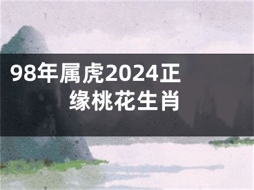 98年属虎2024正缘桃花生肖