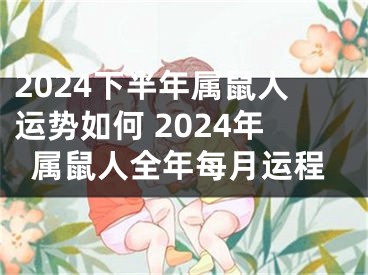 2024下半年属鼠人运势如何 2024年属鼠人全年每月运程