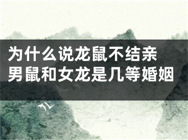 为什么说龙鼠不结亲 男鼠和女龙是几等婚姻